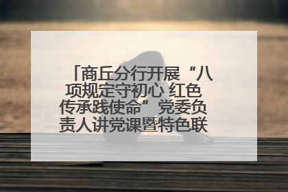 商丘分行开展“八项规定守初心 红色传承践使命”党委负责人讲党课暨特色联合党建活动