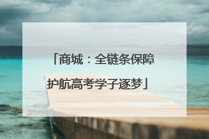商城：全链条保障护航高考学子逐梦