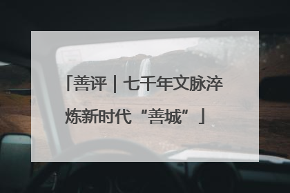 善评｜七千年文脉淬炼新时代“善城”