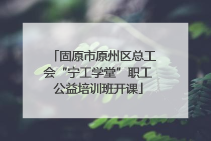 固原市原州区总工会“宁工学堂”职工公益培训班开课