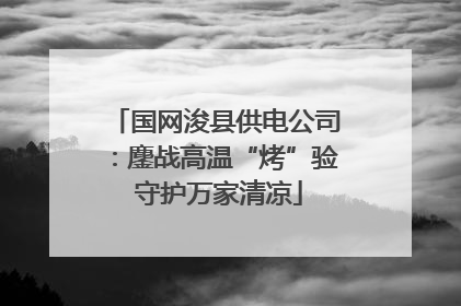 国网浚县供电公司：鏖战高温“烤”验 守护万家清凉