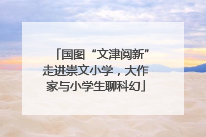 国图“文津阅新”走进崇文小学，大作家与小学生聊科幻