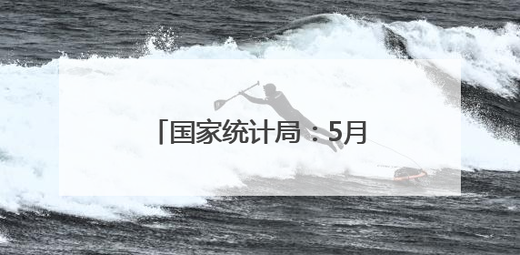 国家统计局：5月份居民消费价格同比下降0.1%