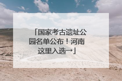国家考古遗址公园名单公布！河南这里入选→