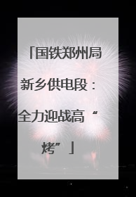 国铁郑州局新乡供电段：全力迎战高“烤”