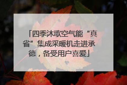 四季沐歌空气能“真省”集成采暖机走进承德，备受用户喜爱