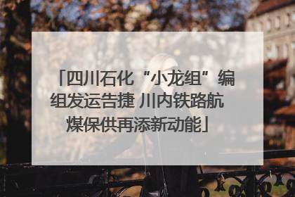 四川石化“小龙组”编组发运告捷 川内铁路航煤保供再添新动能