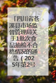四川省苍溪县市场监督管理局关于1批次食品抽检不合格情况的通告（2025年第2号）
