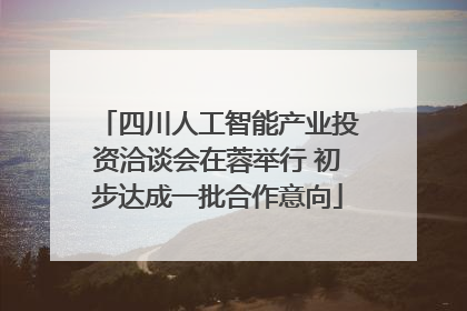 四川人工智能产业投资洽谈会在蓉举行 初步达成一批合作意向