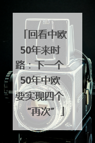 回看中欧50年来时路：下一个50年中欧要实现四个“再次”