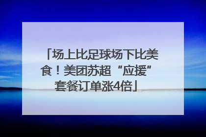 场上比足球场下比美食！美团苏超“应援”套餐订单涨4倍