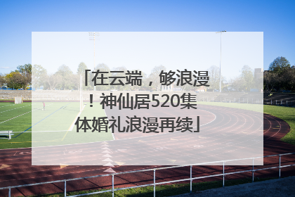 在云端，够浪漫！神仙居520集体婚礼浪漫再续