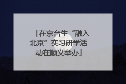 在京台生“融入北京”实习研学活动在顺义举办