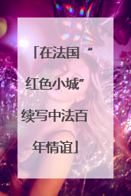 在法国“红色小城”续写中法百年情谊