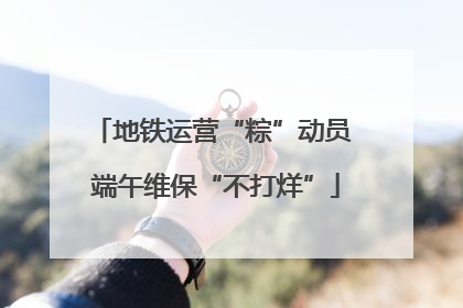 地铁运营“粽”动员 端午维保“不打烊”