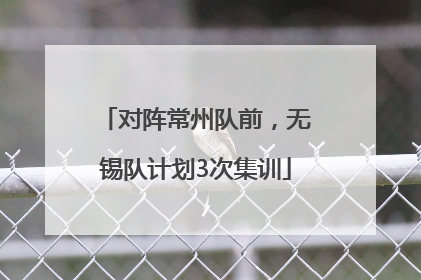 对阵常州队前，无锡队计划3次集训