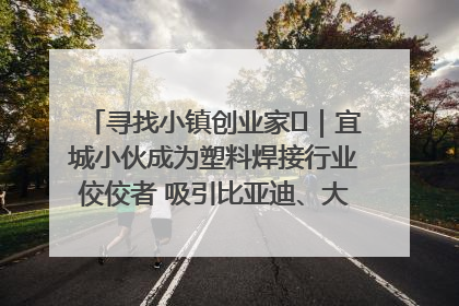 寻找小镇创业家㉞｜宜城小伙成为塑料焊接行业佼佼者 吸引比亚迪、大众等多家名企合作