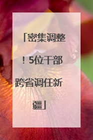 密集调整！5位干部跨省调任新疆