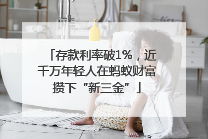 存款利率破1%，近千万年轻人在蚂蚁财富攒下“新三金”