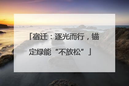 宿迁：逐光而行，锚定绿能“不放松”