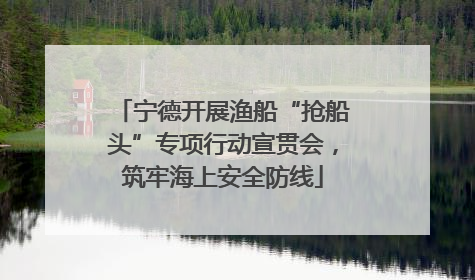 宁德开展渔船“抢船头”专项行动宣贯会，筑牢海上安全防线