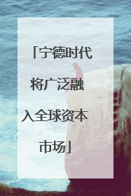 宁德时代 将广泛融入全球资本市场