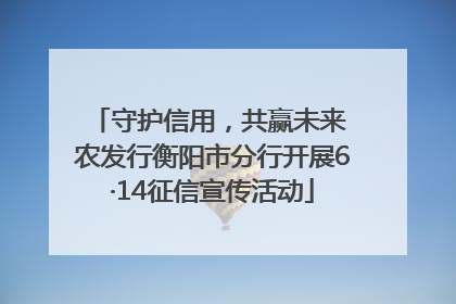 守护信用，共赢未来 农发行衡阳市分行开展6·14征信宣传活动