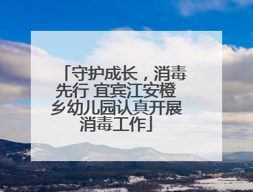 守护成长，消毒先行 宜宾江安橙乡幼儿园认真开展消毒工作