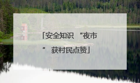 安全知识 “夜市” 获村民点赞