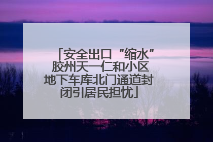 安全出口“缩水” 胶州天一仁和小区地下车库北门通道封闭引居民担忧