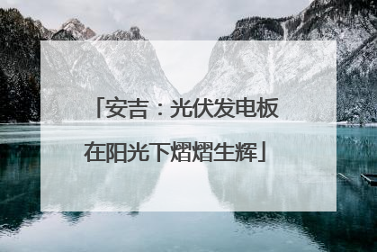 安吉：光伏发电板在阳光下熠熠生辉