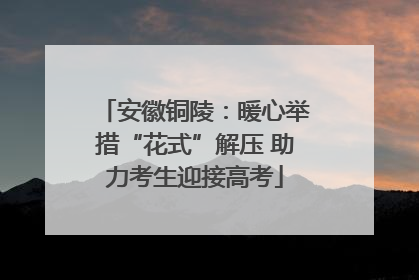 安徽铜陵：暖心举措“花式”解压 助力考生迎接高考