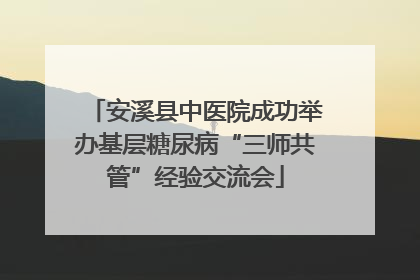 安溪县中医院成功举办基层糖尿病“三师共管”经验交流会