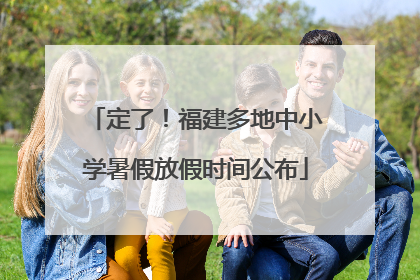 定了！福建多地中小学暑假放假时间公布