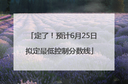 定了！预计6月25日拟定最低控制分数线