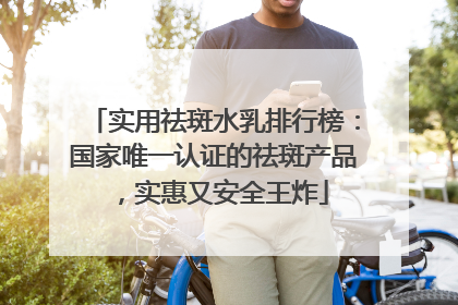 实用祛斑水乳排行榜：国家唯一认证的祛斑产品，实惠又安全王炸