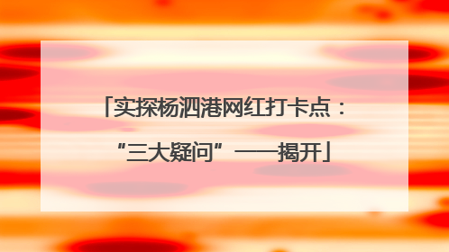 实探杨泗港网红打卡点：“三大疑问”一一揭开