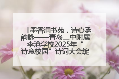 墨香润书苑，诗心承韵脉——青岛二中附属李沧学校2025年“诗意校园”诗词大会绽放文化华章