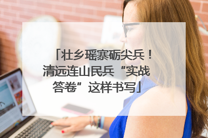 壮乡瑶寨砺尖兵！清远连山民兵“实战答卷”这样书写