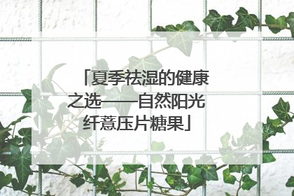 夏季祛湿的健康之选——自然阳光纤薏压片糖果