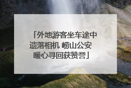 外地游客坐车途中遗落相机 崂山公安暖心寻回获赞誉