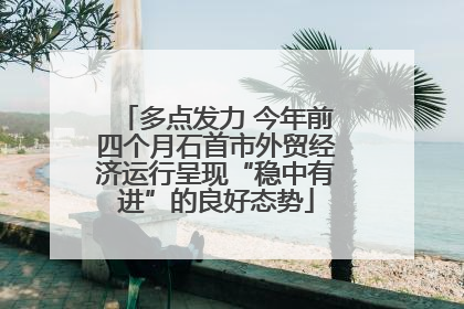 多点发力 今年前四个月石首市外贸经济运行呈现“稳中有进”的良好态势
