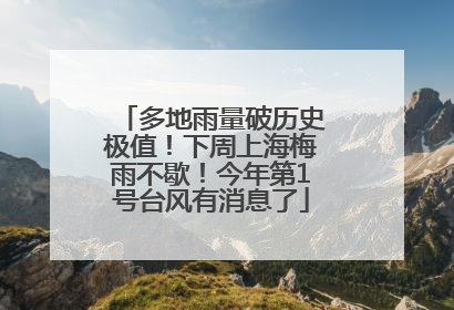 多地雨量破历史极值！下周上海梅雨不歇！今年第1号台风有消息了