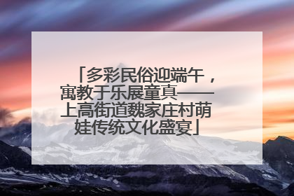 多彩民俗迎端午，寓教于乐展童真——上高街道魏家庄村萌娃传统文化盛宴