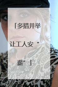 多措并举让工人安“薪”