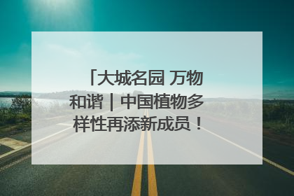 大城名园 万物和谐｜中国植物多样性再添新成员！它只在西藏墨脱
