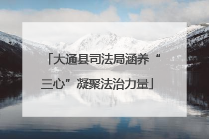 大通县司法局涵养“三心”凝聚法治力量