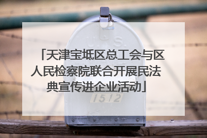 天津宝坻区总工会与区人民检察院联合开展民法典宣传进企业活动