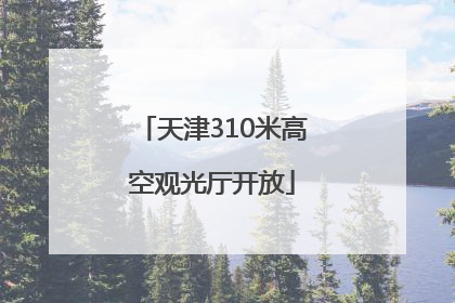 天津310米高空观光厅开放