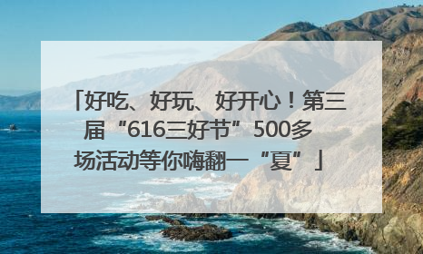 好吃、好玩、好开心！第三届“616三好节”500多场活动等你嗨翻一“夏”